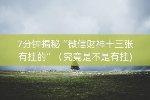 7分钟揭秘“微信财神十三张有挂的”（究竟是不是有挂)