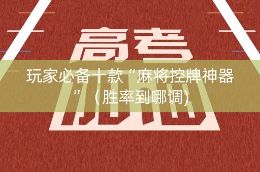 玩家必备十款“麻将控牌神器”（胜率到哪调)