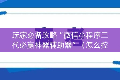 玩家必备攻略“微信小程序三代必赢神器辅助器”（怎么控制输赢)