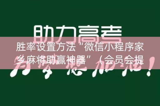 胜率设置方法“微信小程序家乡麻将助赢神器”（会员会提高胜率吗)