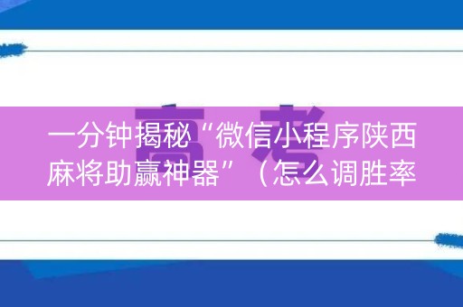 一分钟揭秘“微信小程序陕西麻将助赢神器”（怎么调胜率)