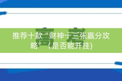 推荐十款“财神十三张赢分攻略”（是否能开挂)