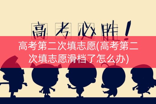 高考第二次填志愿(高考第二次填志愿滑档了怎么办)