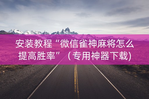 安装教程“微信雀神麻将怎么提高胜率”（专用神器下载)