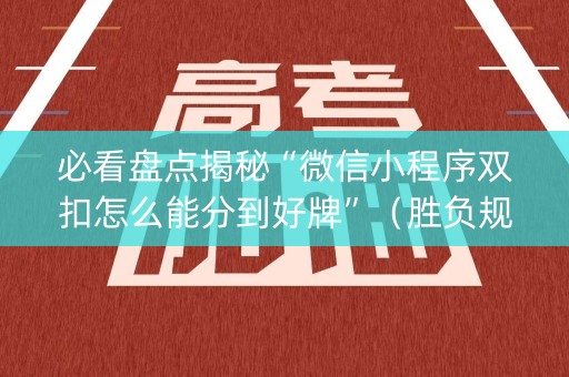 必看盘点揭秘“微信小程序双扣怎么能分到好牌”（胜负规律拿好牌)