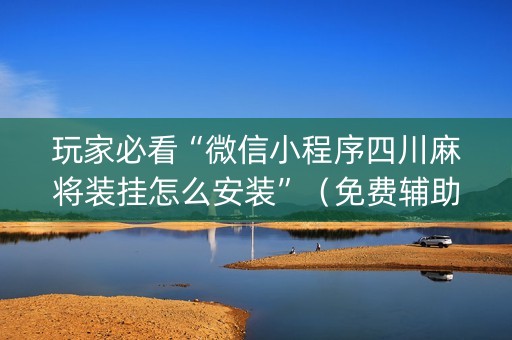 玩家必看“微信小程序四川麻将装挂怎么安装”(免费辅助) 玩家必看“微信小程序四川麻将装挂怎么安装”(免费辅助)