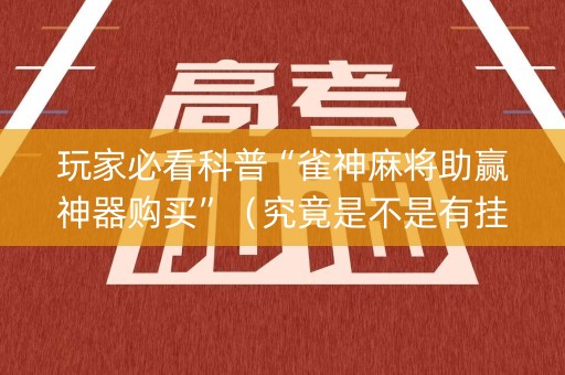 玩家必看科普“雀神麻将助赢神器购买”（究竟是不是有挂)