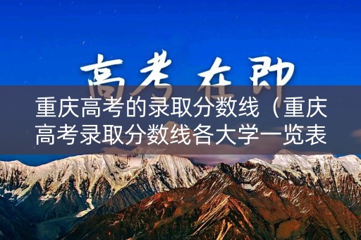 重庆高考的录取分数线（重庆高考录取分数线各大学一览表）
