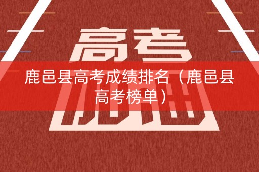 鹿邑县高考成绩排名（鹿邑县高考榜单）