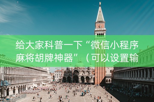 给大家科普一下“微信小程序麻将胡牌神器”（可以设置输赢吗)