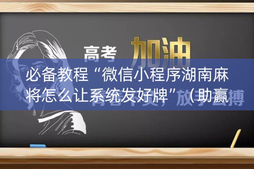 必备教程“微信小程序湖南麻将怎么让系统发好牌”（助赢神器)
