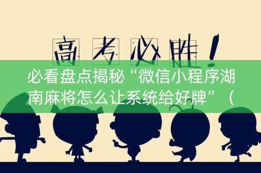 必看盘点揭秘“微信小程序湖南麻将怎么让系统给好牌”（开挂辅助脚本)
