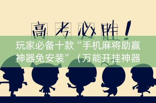 玩家必备十款“手机麻将助赢神器免安装”（万能开挂神器)