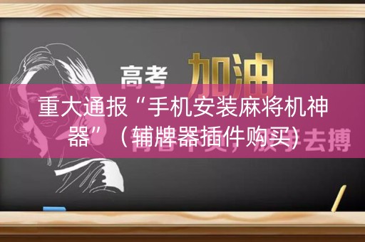 重大通报“手机安装麻将机神器”（辅牌器插件购买)