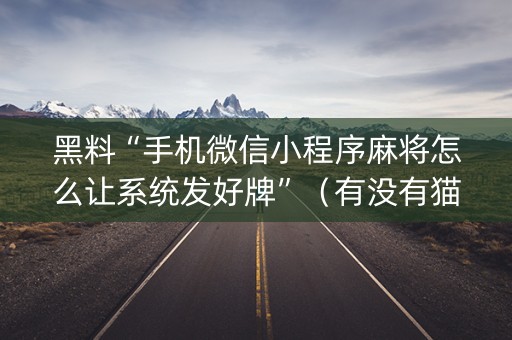 黑料“手机微信小程序麻将怎么让系统发好牌”（有没有猫腻)
