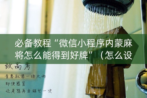 必备教程“微信小程序内蒙麻将怎么能得到好牌”（怎么设置能有好牌)