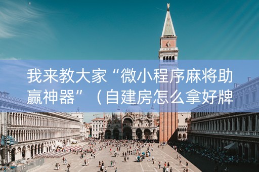 我来教大家“微小程序麻将助赢神器”（自建房怎么拿好牌)