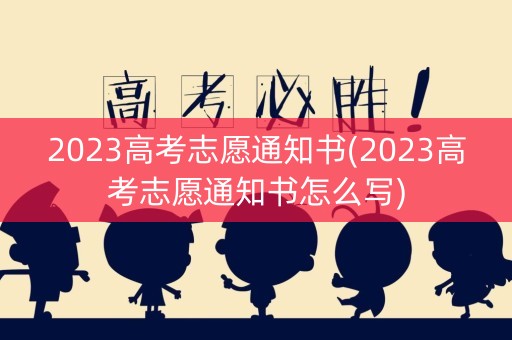2023高考志愿通知书(2023高考志愿通知书怎么写)
