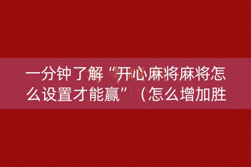 一分钟了解“开心麻将麻将怎么设置才能赢”（怎么增加胜率)