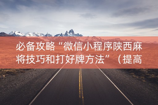 必备攻略“微信小程序陕西麻将技巧和打好牌方法”（提高胜率软件)