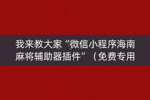 我来教大家“微信小程序海南麻将辅助器插件”（免费专用神器)