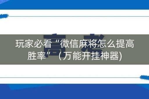 玩家必看“微信麻将怎么提高胜率”（万能开挂神器)