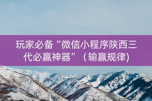 玩家必备“微信小程序陕西三代必赢神器”（输赢规律)