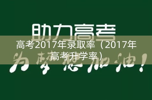 高考2017年录取率（2017年高考升学率）