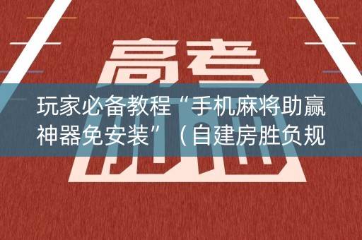 玩家必备教程“手机麻将助赢神器免安装”（自建房胜负规律)