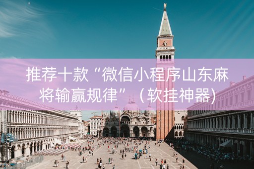 推荐十款“微信小程序山东麻将输赢规律”（软挂神器)