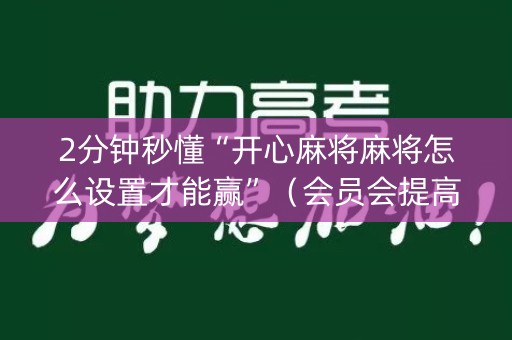 2分钟秒懂“开心麻将麻将怎么设置才能赢”（会员会提高胜率吗)