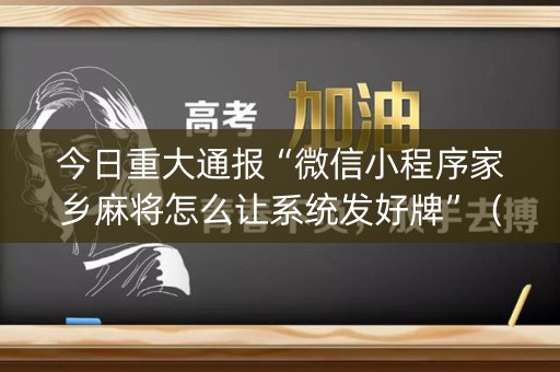 今日重大通报“微信小程序家乡麻将怎么让系统发好牌”（开挂辅助器脚本)