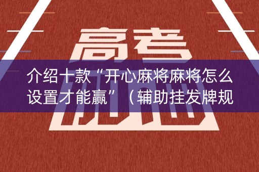 介绍十款“开心麻将麻将怎么设置才能赢”（辅助挂发牌规律)