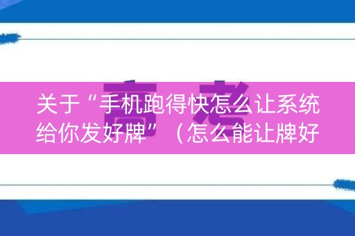 关于“手机跑得快怎么让系统给你发好牌”（怎么能让牌好一点)