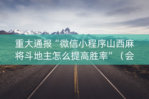 重大通报“微信小程序山西麻将斗地主怎么提高胜率”（会员会提高胜率吗)