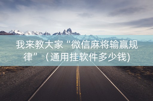 我来教大家“微信麻将输赢规律”（通用挂软件多少钱)