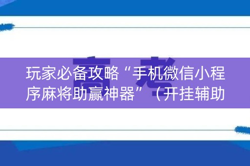玩家必备攻略“手机微信小程序麻将助赢神器”（开挂辅助器插件)