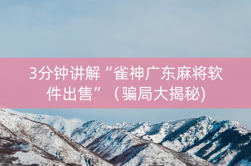3分钟讲解“雀神广东麻将软件出售”（骗局大揭秘)
