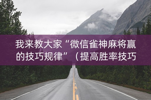 我来教大家“微信雀神麻将赢的技巧规律”（提高胜率技巧)