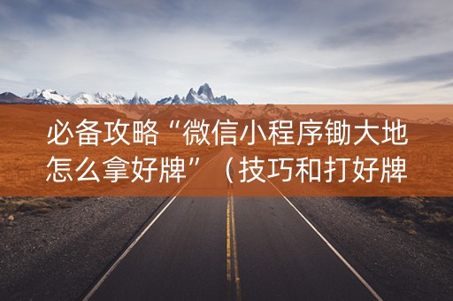 必备攻略“微信小程序锄大地怎么拿好牌”（技巧和打好牌方法)