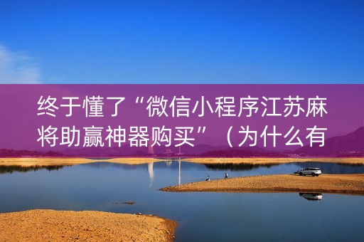 终于懂了“微信小程序江苏麻将助赢神器购买”（为什么有人一直赢)
