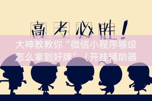 大神教教你“微信小程序够级怎么拿到好牌”（开挂辅助器插件)
