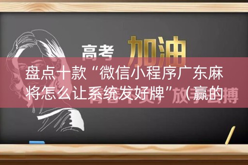 盘点十款“微信小程序广东麻将怎么让系统发好牌”（赢的技巧规律)