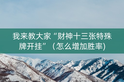 我来教大家“财神十三张特殊牌开挂”（怎么增加胜率)