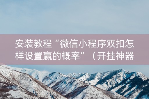 安装教程“微信小程序双扣怎样设置赢的概率”（开挂神器下载)