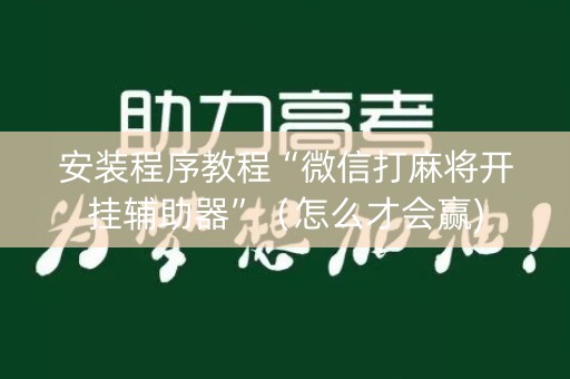 安装程序教程“微信打麻将开挂辅助器”（怎么才会赢)