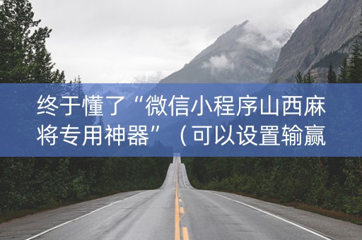 终于懂了“微信小程序山西麻将专用神器”（可以设置输赢吗)