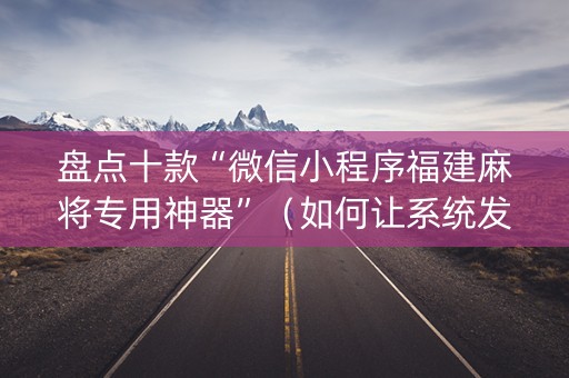 盘点十款“微信小程序福建麻将专用神器”（如何让系统发好牌)