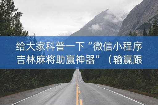 给大家科普一下“微信小程序吉林麻将助赢神器”（输赢跟id号有关系吗)