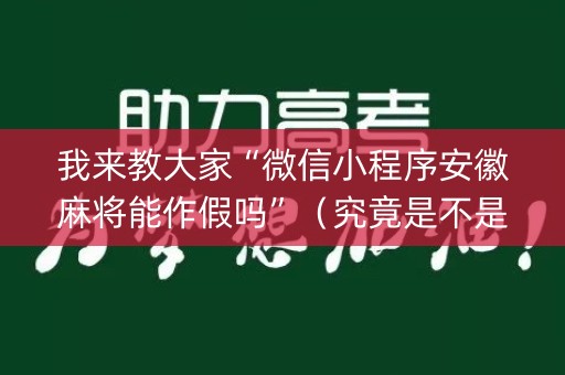 我来教大家“微信小程序安徽麻将能作假吗”（究竟是不是有挂)